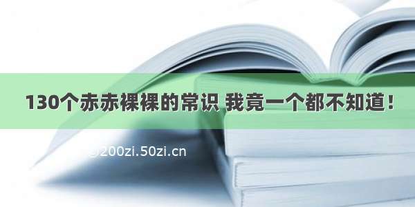 130个赤赤裸裸的常识 我竟一个都不知道！