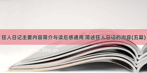 狂人日记主要内容简介与读后感通用 简述狂人日记的内容(五篇)