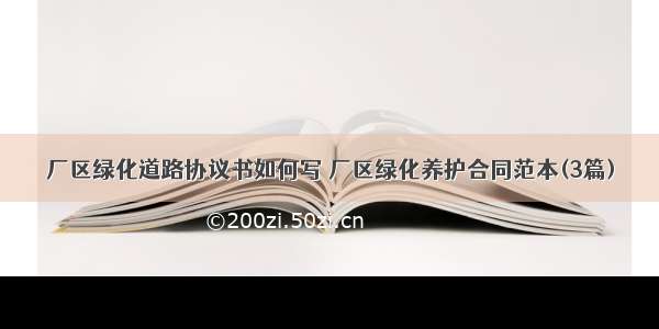 厂区绿化道路协议书如何写 厂区绿化养护合同范本(3篇)