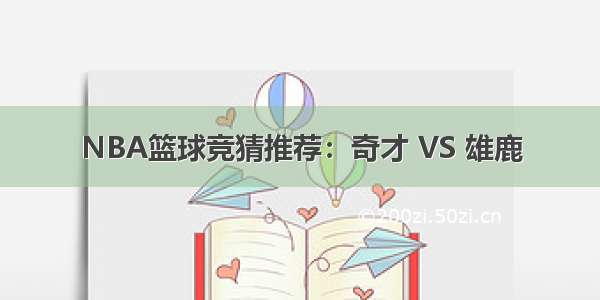 NBA篮球竞猜推荐：奇才 VS 雄鹿