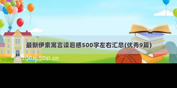 最新伊索寓言读后感500字左右汇总(优秀9篇)