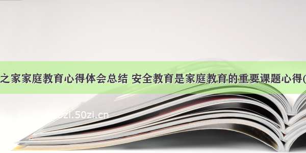 安全之家家庭教育心得体会总结 安全教育是家庭教育的重要课题心得(3篇)