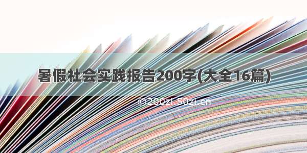 暑假社会实践报告200字(大全16篇)