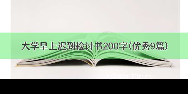 大学早上迟到检讨书200字(优秀9篇)