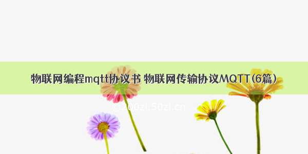 物联网编程mqtt协议书 物联网传输协议MQTT(6篇)