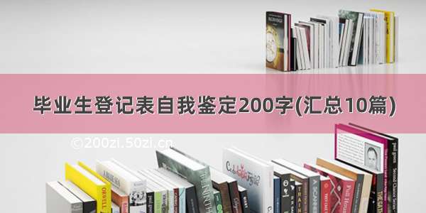 毕业生登记表自我鉴定200字(汇总10篇)