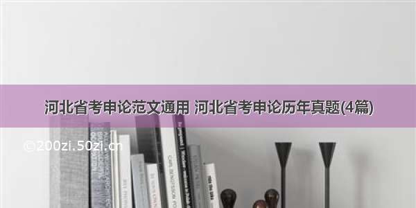 河北省考申论范文通用 河北省考申论历年真题(4篇)