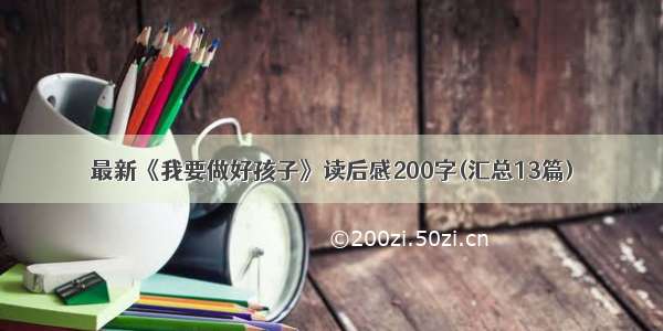 最新《我要做好孩子》读后感200字(汇总13篇)