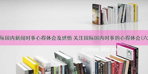 国际国内新闻时事心得体会及感悟 关注国际国内时事的心得体会(六篇)