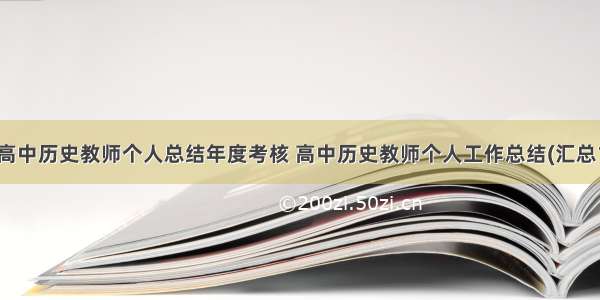 最新高中历史教师个人总结年度考核 高中历史教师个人工作总结(汇总14篇)