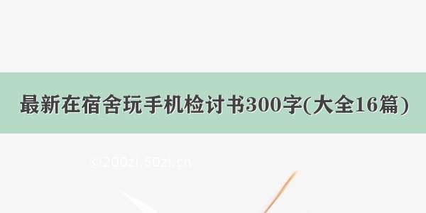 最新在宿舍玩手机检讨书300字(大全16篇)