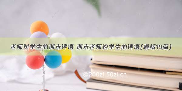 老师对学生的期末评语 期末老师给学生的评语(模板19篇)