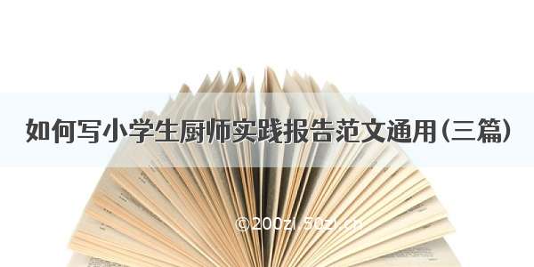 如何写小学生厨师实践报告范文通用(三篇)