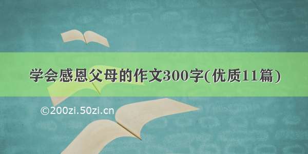 学会感恩父母的作文300字(优质11篇)