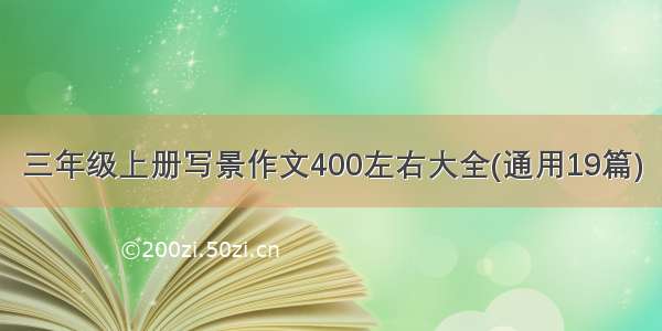 三年级上册写景作文400左右大全(通用19篇)