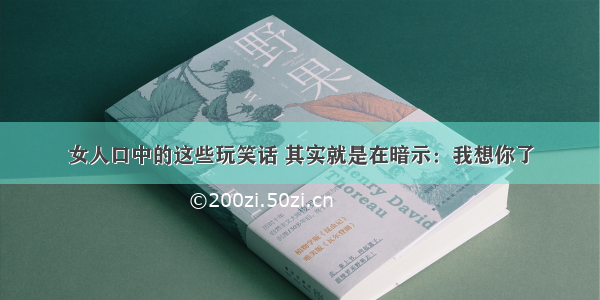 女人口中的这些玩笑话 其实就是在暗示：我想你了