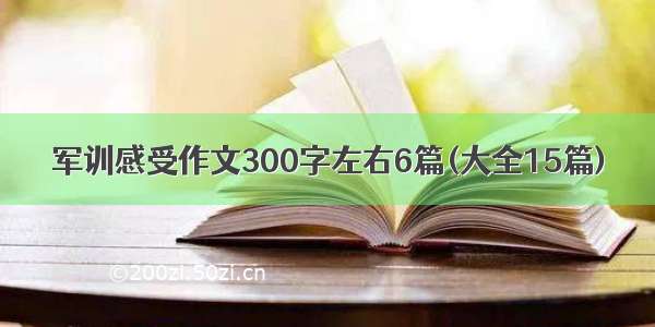 军训感受作文300字左右6篇(大全15篇)