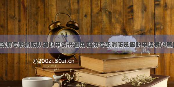 政府专职消防队离职申请书通用 政府专职消防员离职申请表(9篇)