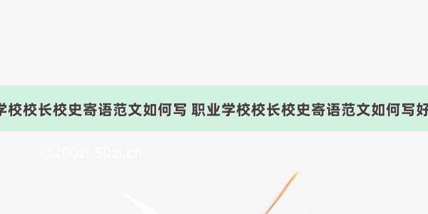 职业学校校长校史寄语范文如何写 职业学校校长校史寄语范文如何写好(9篇)