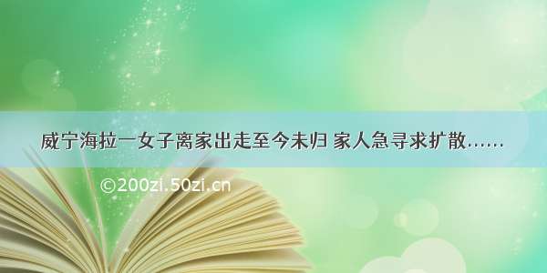 威宁海拉一女子离家出走至今未归 家人急寻求扩散......