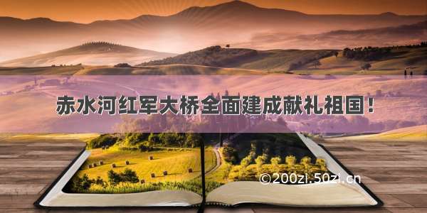 赤水河红军大桥全面建成献礼祖国！