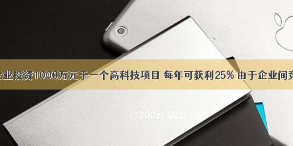 解答题某企业投资1000万元于一个高科技项目 每年可获利25% 由于企业间竞争激烈 每