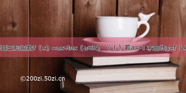 解答题已知函数f（x）=ax+lnx（a∈R） （Ⅰ）若a=-1 求曲线y=f（x）在