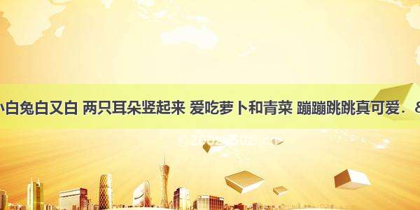 单选题“小白兔白又白 两只耳朵竖起来 爱吃萝卜和青菜 蹦蹦跳跳真可爱．”下列对兔