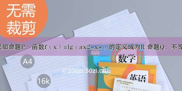 解答题已知命题P：函数f（x）=lg（ax2-x+）的定义域为R 命题Q：不等式a＞对