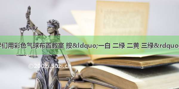 六一儿童节 同学们用彩色气球布置教室 按“一白 二绿 二黄 三绿”的规律连成一串