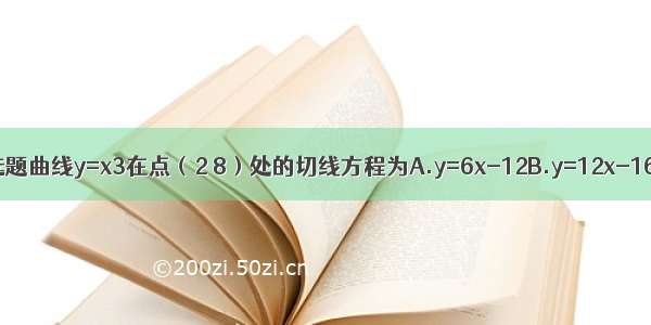 单选题曲线y=x3在点（2 8）处的切线方程为A.y=6x-12B.y=12x-16C