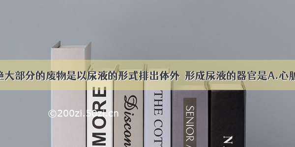 单选题人体绝大部分的废物是以尿液的形式排出体外．形成尿液的器官是A.心脏B.肝脏C.膀