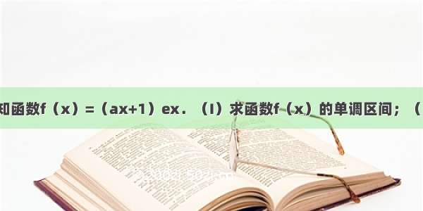 解答题已知函数f（x）=（ax+1）ex．（I）求函数f（x）的单调区间；（Ⅱ）当a＞