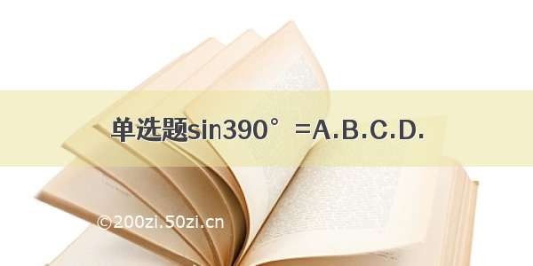 单选题sin390°=A.B.C.D.