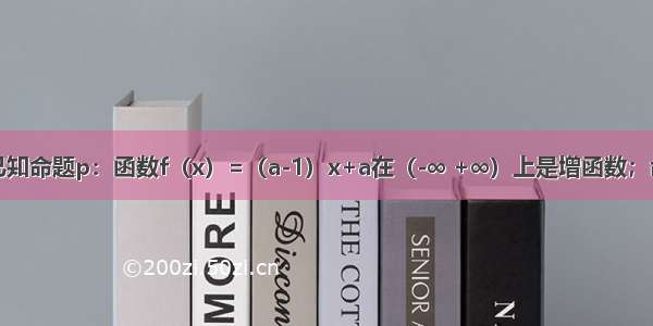 解答题已知命题p：函数f（x）=（a-1）x+a在（-∞ +∞）上是增函数；命题q：．