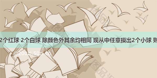 袋中装有2个红球 2个白球 除颜色外其余均相同 现从中任意摸出2个小球 则摸出的两