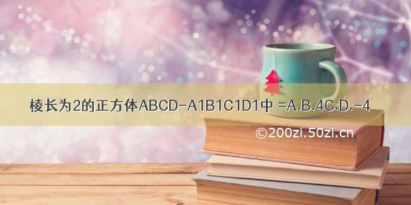 棱长为2的正方体ABCD-A1B1C1D1中 =A.B.4C.D.-4