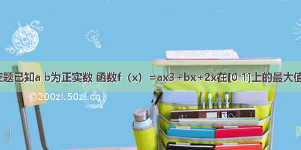 填空题已知a b为正实数 函数f（x）=ax3+bx+2x在[0 1]上的最大值为4