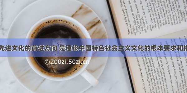 单选题坚持先进文化的前进方向 是建设中国特色社会主义文化的根本要求和根本保证。牢