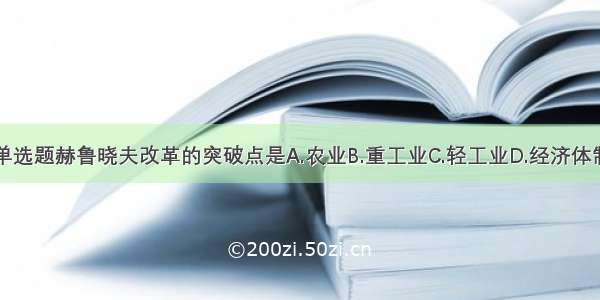 单选题赫鲁晓夫改革的突破点是A.农业B.重工业C.轻工业D.经济体制