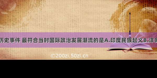 单选题下列历史事件 最符合当时国际政治发展潮流的是A.印度民族起义B.洋务运动C.苏丹