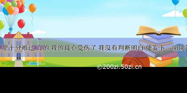 我心里十分难过 真的 我的良心受伤了 我没有判断明白 便妄下...阅读答案