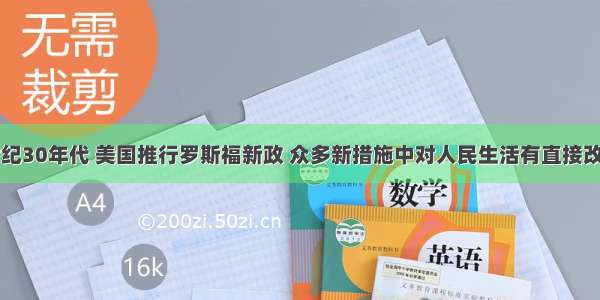 单选题20世纪30年代 美国推行罗斯福新政 众多新措施中对人民生活有直接改善的是A.颁