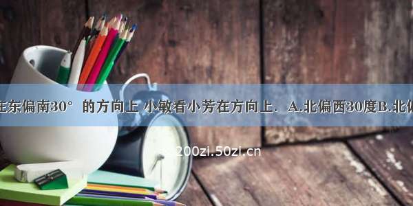 小芳看小敏在东偏南30°的方向上 小敏看小芳在方向上．A.北偏西30度B.北偏西60度C.北