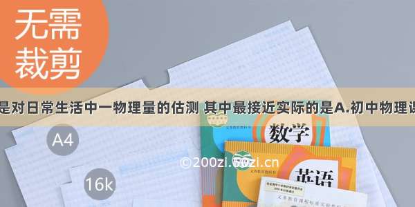 单选题下列是对日常生活中一物理量的估测 其中最接近实际的是A.初中物理课本的长度约