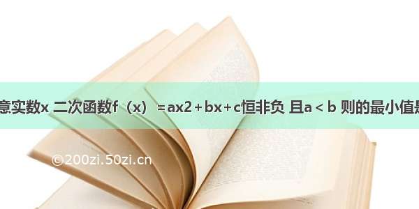 已知对任意实数x 二次函数f（x）=ax2+bx+c恒非负 且a＜b 则的最小值是________．