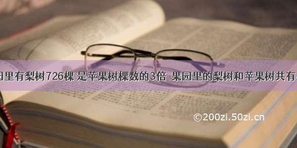 单选题果园里有梨树726棵 是苹果树棵数的3倍．果园里的梨树和苹果树共有A.986棵B