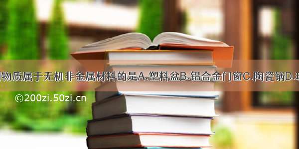 单选题下列物质属于无机非金属材料的是A.塑料盆B.铝合金门窗C.陶瓷锅D.玻璃钢桌椅