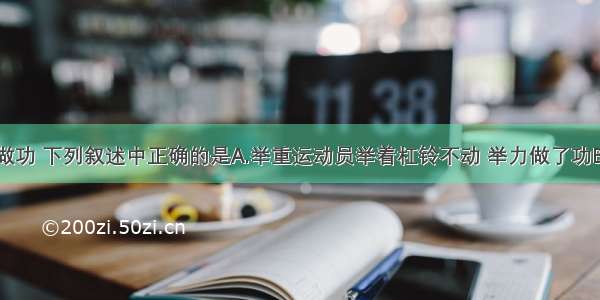 单选题关于做功 下列叙述中正确的是A.举重运动员举着杠铃不动 举力做了功B.起重机吊着