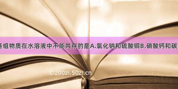 单选题下列各组物质在水溶液中不能共存的是A.氯化钠和硫酸铜B.硝酸钙和碳酸钠C.盐酸和